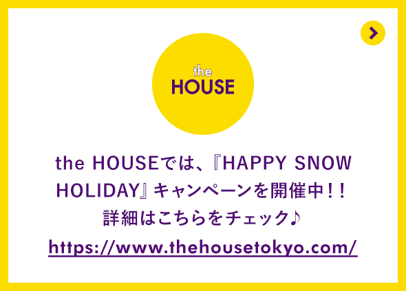 the HOUSEでは『HAPPY SNOW HOLIDAYキャンペーンを開催中！