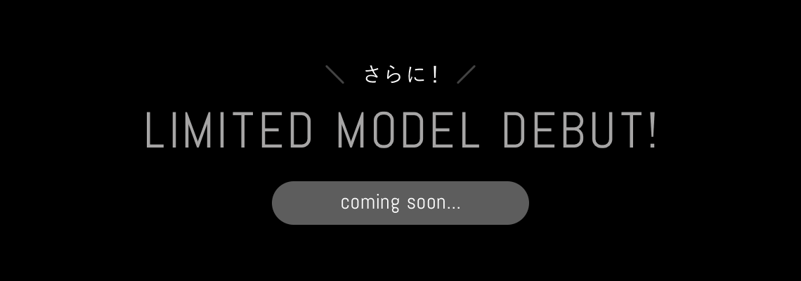 さらに！LIMITED MODEL DEBUT! coming soon